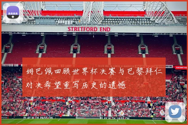 姆巴佩回顾世界杯决赛与巴黎拜仁对决希望重写历史的遗憾