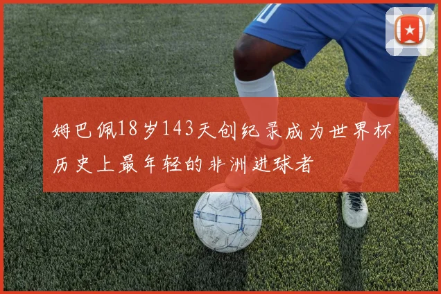 姆巴佩18岁143天创纪录成为世界杯历史上最年轻的非洲进球者