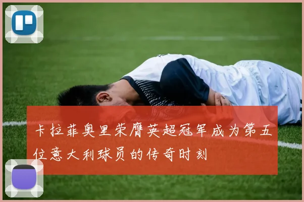 卡拉菲奥里荣膺英超冠军成为第五位意大利球员的传奇时刻