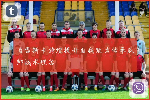 马雷斯卡持续提升自我致力传承瓜帅战术理念