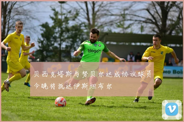 贝西克塔斯与努贝尔达成协议球员今晚将抵达伊斯坦布尔