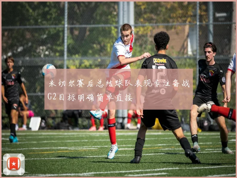 米切尔赛后总结球队表现专注备战G2目标明确简单直接