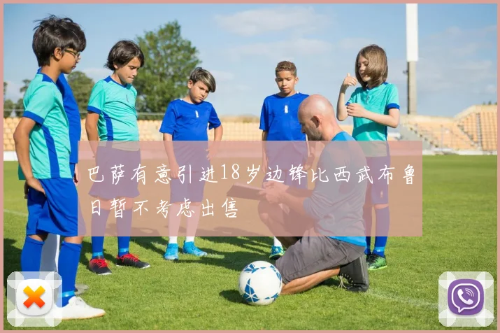 巴萨有意引进18岁边锋比西武布鲁日暂不考虑出售